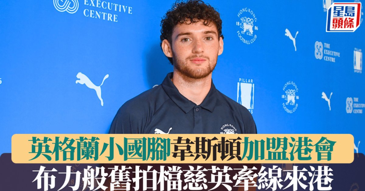 港超联|英格兰小国脚韦斯顿加盟港会 布力般旧搭档慈英牵线来港