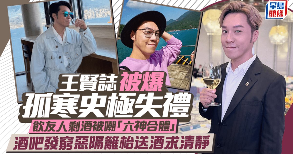 王賢誌被爆孤寒史極失禮 飲友人剩酒被嘲「六神合體」 落吧發窮惡隔籬枱送酒求清靜
