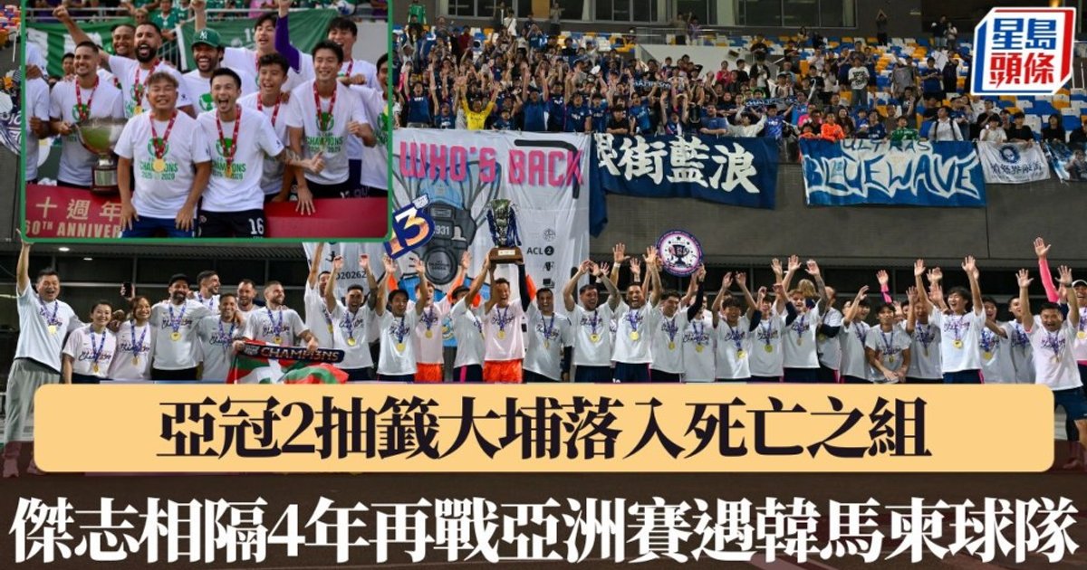 亞冠2抽籤結果出爐 大埔陷死亡之組 傑志相隔4年再戰亞洲賽