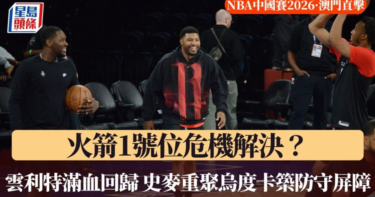 NBA中国赛澳门直击|火箭一号位危机解除?云利特满血回归 史麦重聚乌度卡筑防守屏障