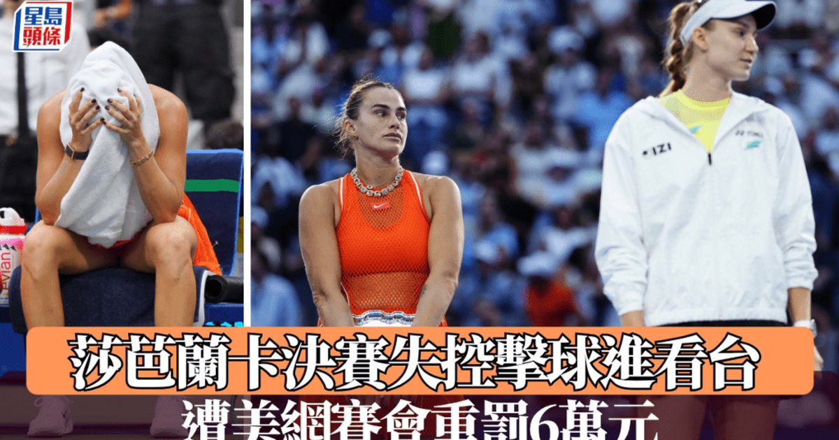 莎芭蘭卡美網決賽失控擊球進觀眾席 遭賽會重罰近六萬港元