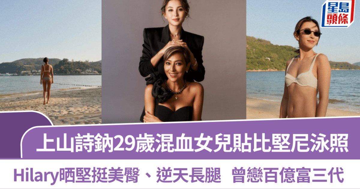 上山诗钠29岁混血女儿Hilary晒比基尼泳照 与百亿富三代施仲乐旧情成焦点