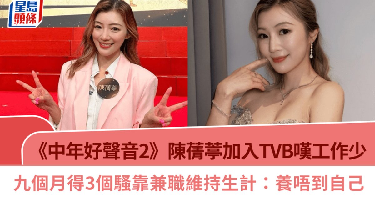 《中年好聲音2》陳蒨葶加盟TVB歎工作量少 九個月僅獲安排三個演出 靠兼職地產代理及歌唱導師維持生計