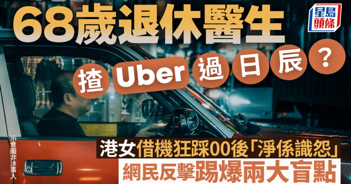 68歲退休醫生揸Uber過日辰?港女借機狂踩00後惹眾怒 網民踢爆兩大盲點掀熱議
