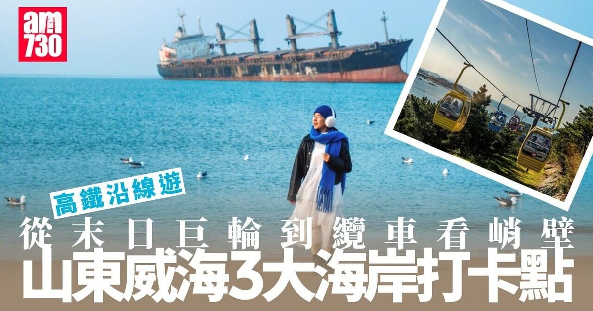 山東威海3大海岸打卡點 沉船纜車街景各具特色
