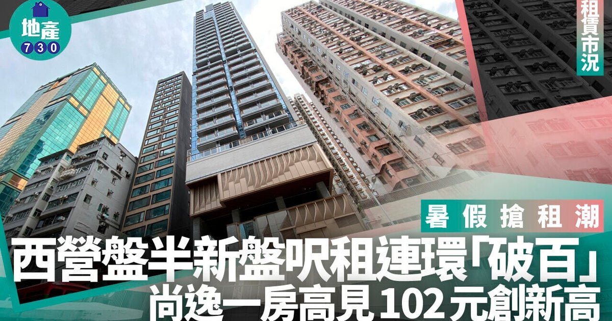 暑假抢租潮|西营盘半新盘呎租连环“破百” 尚逸一房高见102元创新高