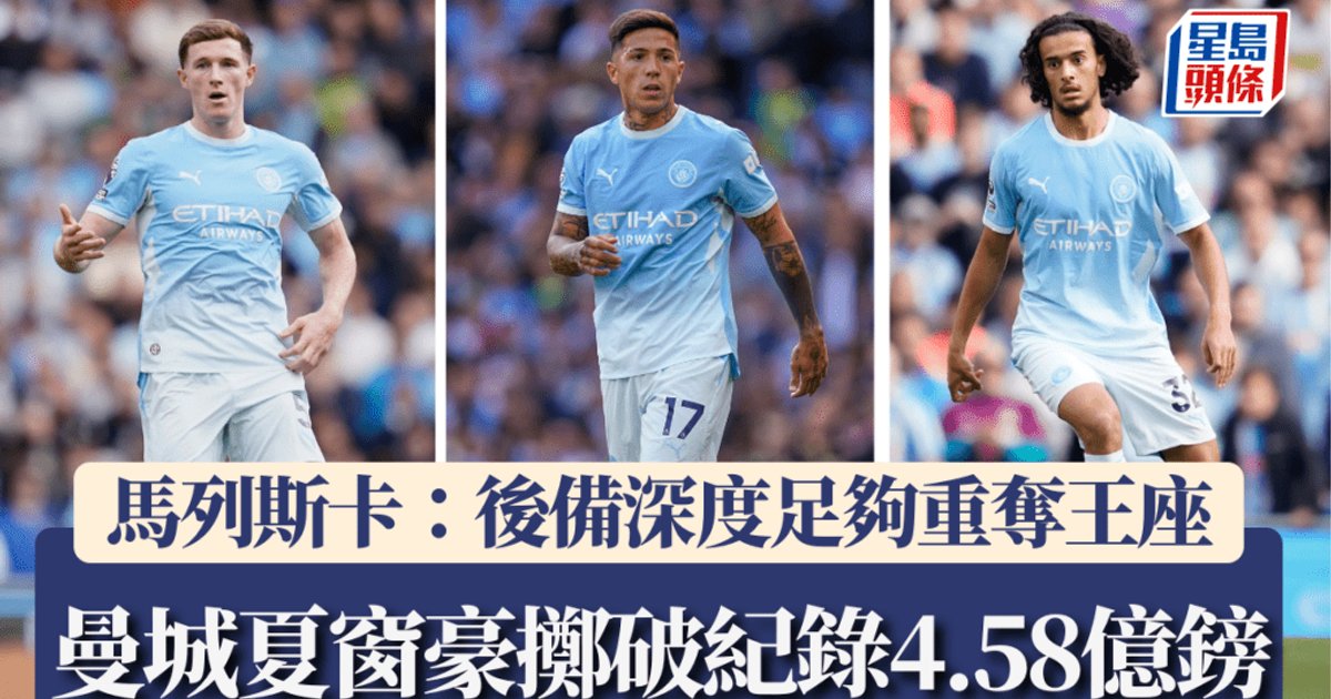 曼城夏窗豪擲破紀錄4.58億鎊擴軍 馬列斯卡向阿仙奴宣戰：後備深度已足夠重奪王座