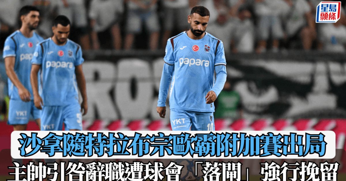 欧霸|萨拉随特拉布宗附加赛出局 主帅引咎辞职遭俱乐部“拉闸”强行挽留