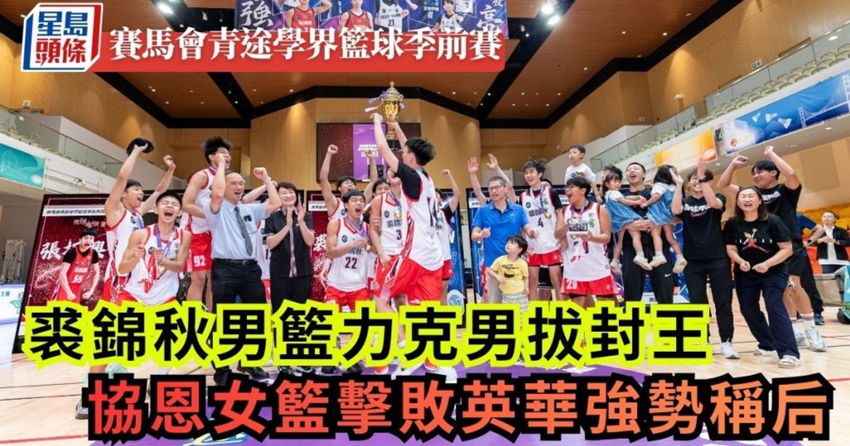 賽馬會青途學界籃球季前賽│裘錦秋男籃力克男拔封王  協恩女籃擊敗英華強勢稱后