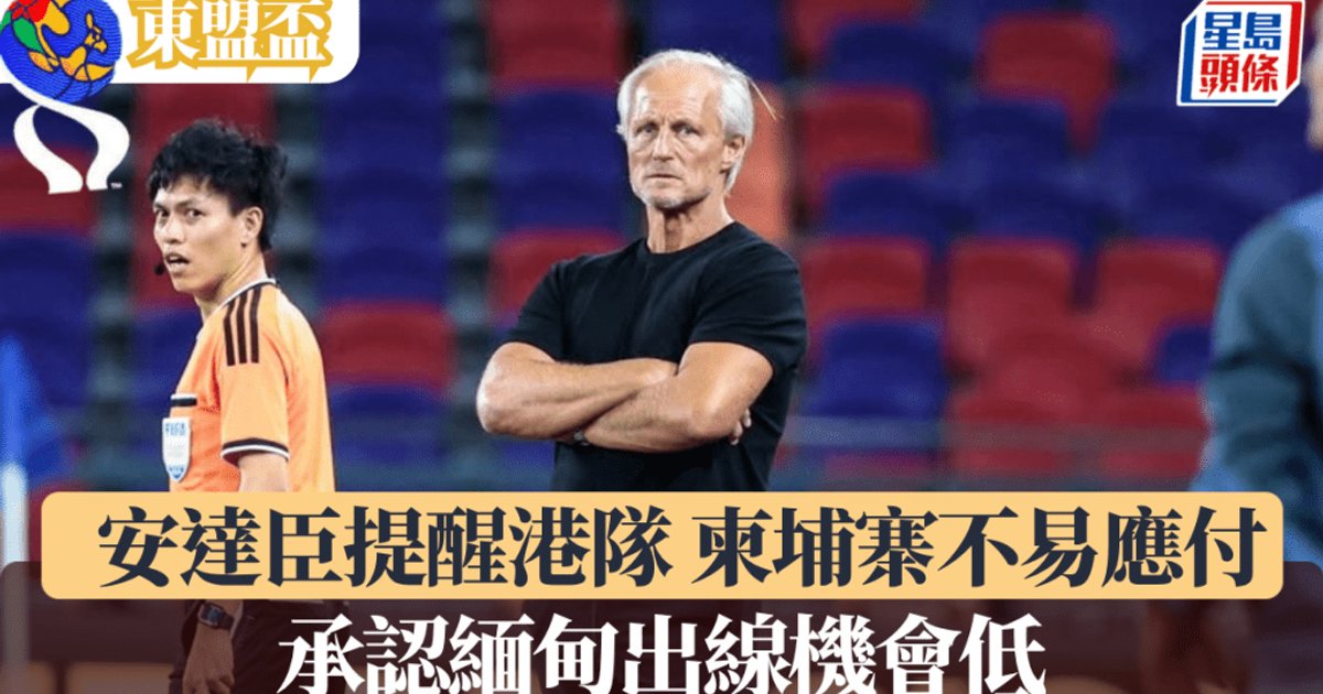 东盟杯｜缅甸补时遭柬埔寨绝杀出线势危 安达臣提醒港队慎防决赛对手