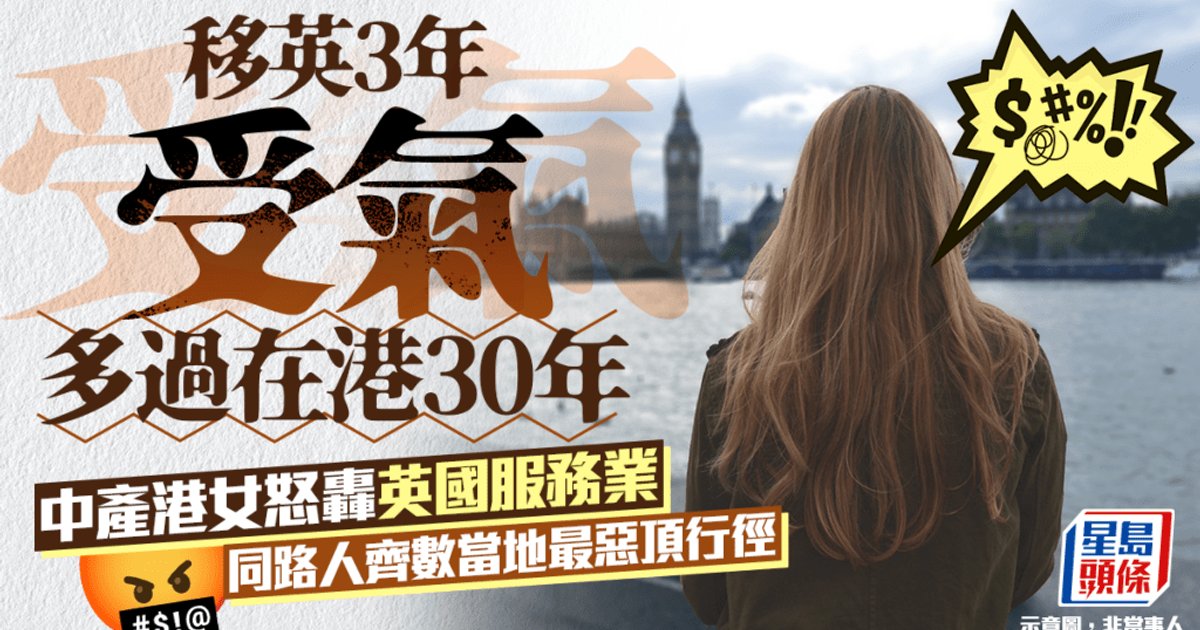 移英三年受尽窝囊气 中产港女怒斥英国服务业 同路人齐声控诉