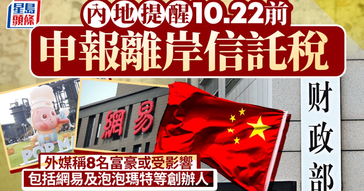 內地提醒10.22前申報離岸信託稅 8富豪或受影響包括網易及泡泡瑪特創辦人