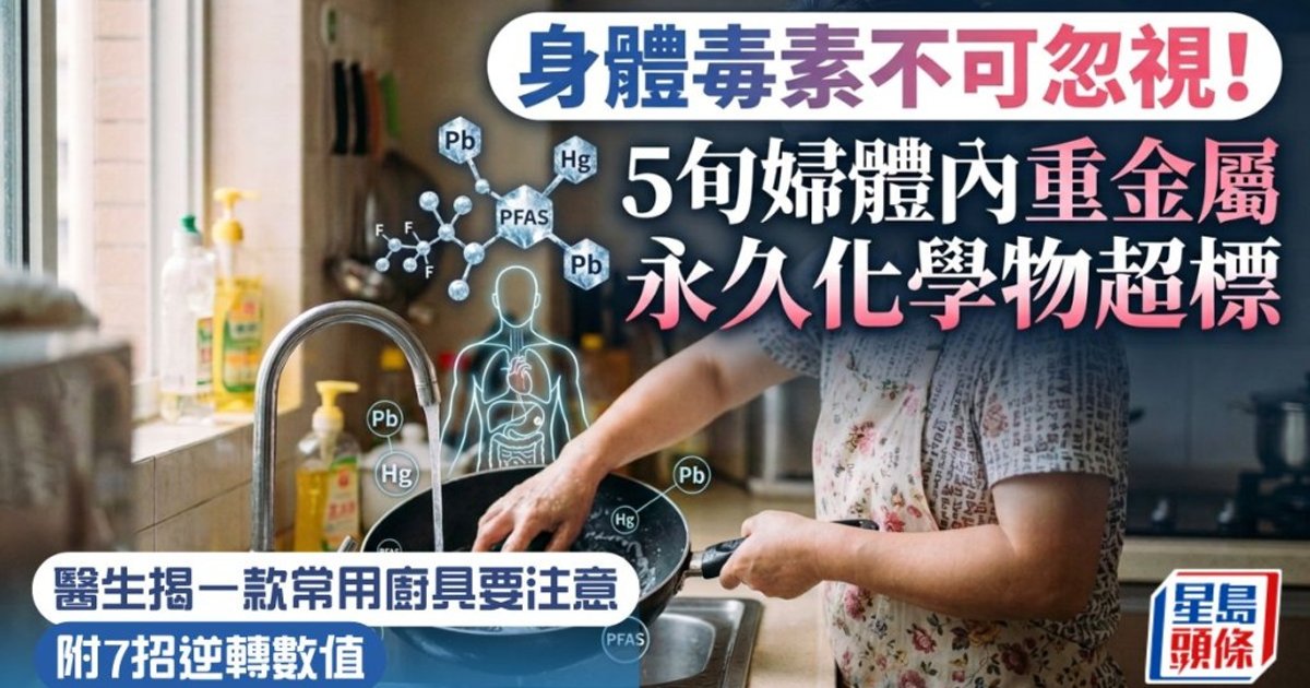 醫生揭易潔鑊含永久化學物質 5旬婦體內重金屬超標 附7招逆轉數值