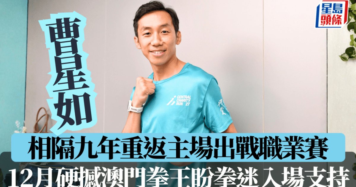 相隔九年重返主場出戰職業賽　曹星如12月硬撼澳門拳王盼拳迷入場支持