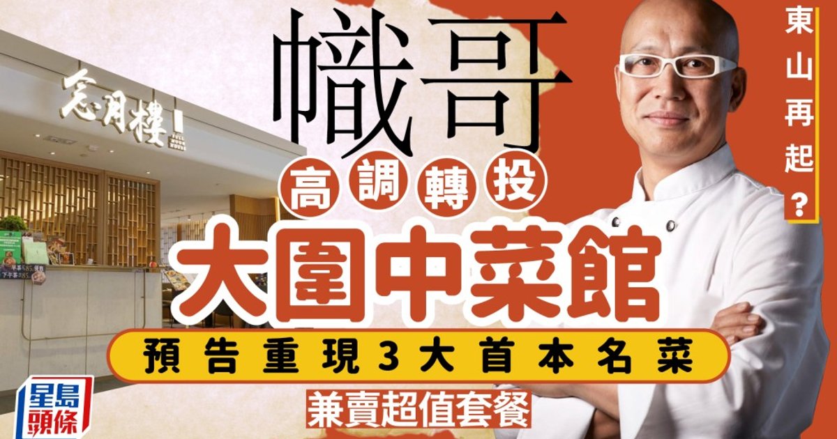 「幟哥」東山再起?名廚黃永幟高調轉投大圍中菜館 預告3大首本名菜 兼推親民超值套餐