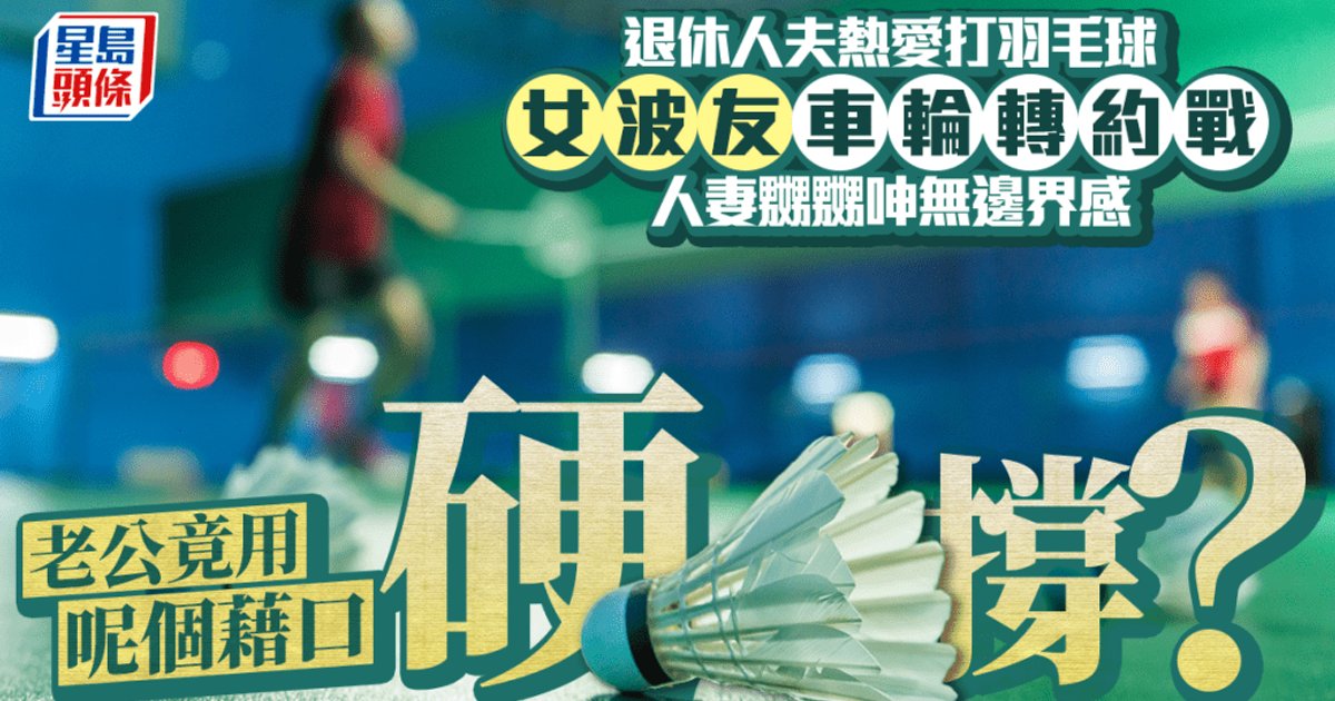 退休人夫熱愛打羽毛球 女波友車輪轉約戰 人妻嬲嬲呻無邊界感