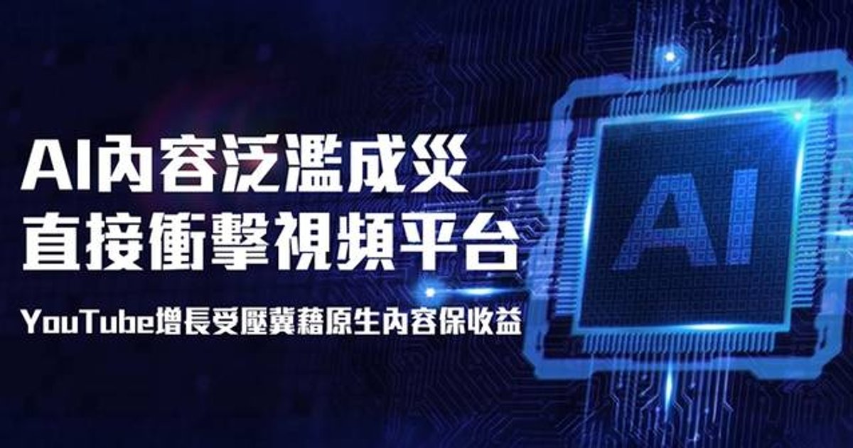 AI內容泛濫直接衝擊視頻平台 YouTube增長受壓冀藉原生內容保收益