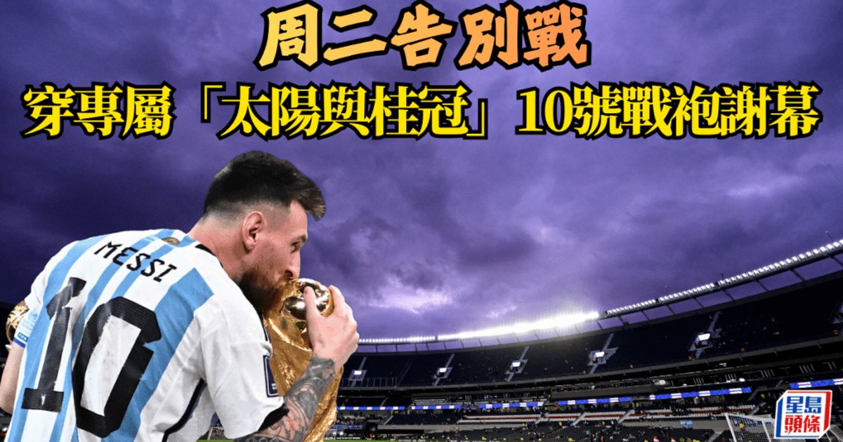 美斯告別戰｜球王抵阿根廷集訓營備戰　周二穿專屬10號戰袍謝幕