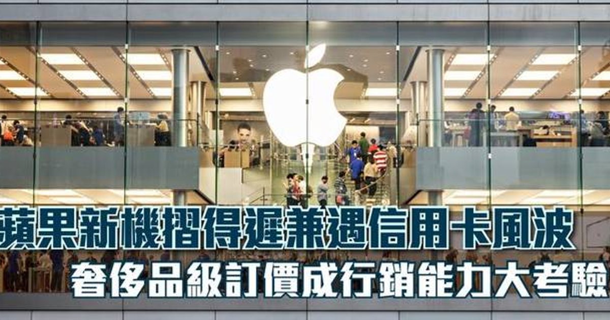 蘋果新機摺得遲兼遇信用卡風波 奢侈品級訂價成行銷能力大考驗