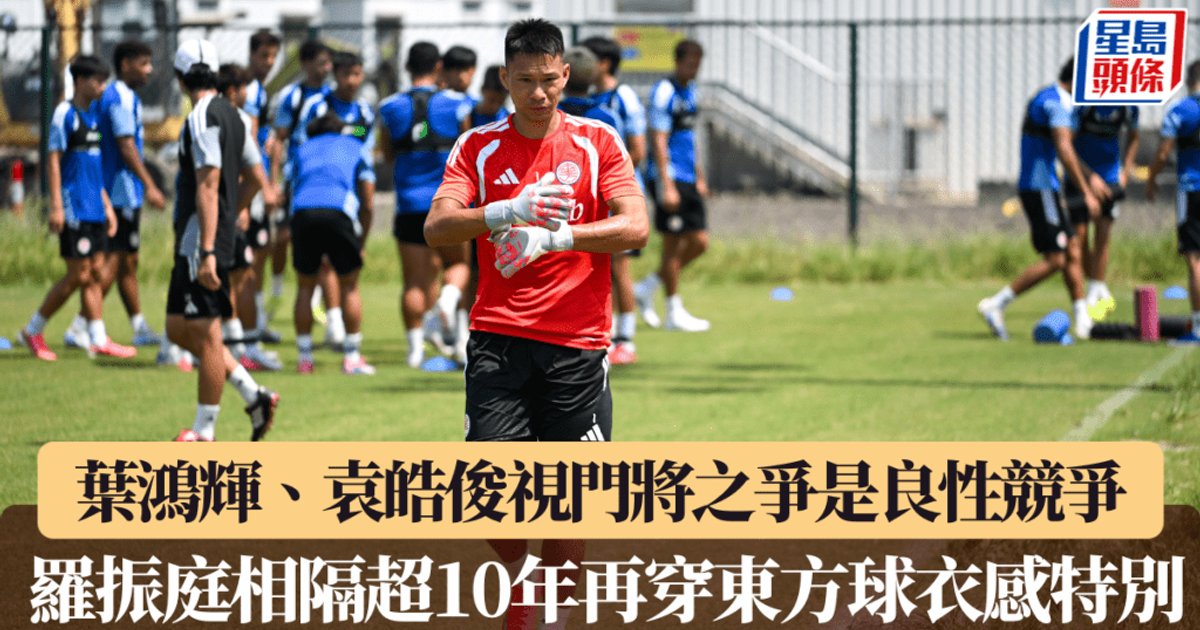 港超聯|葉鴻輝、袁皓俊視門將之爭是良性競爭 羅振庭相隔超10年再穿東方球衣感特別