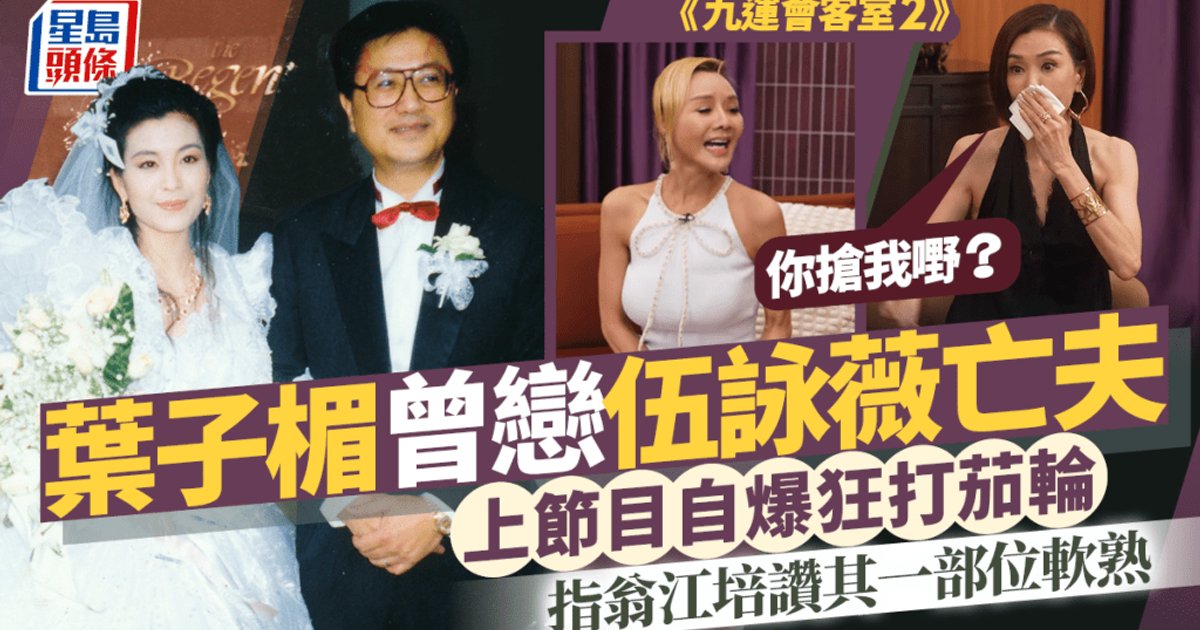 葉子楣大爆曾秘戀伍詠薇亡夫 節目中披露浪漫追求內情 伍姑娘激動落淚