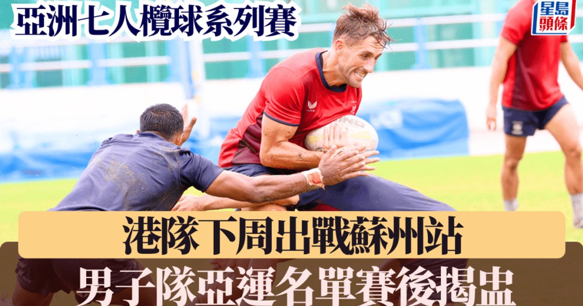 亞洲七人欖球系列賽|港隊下周出戰蘇州站 男子隊亞運名單將於賽後揭盅