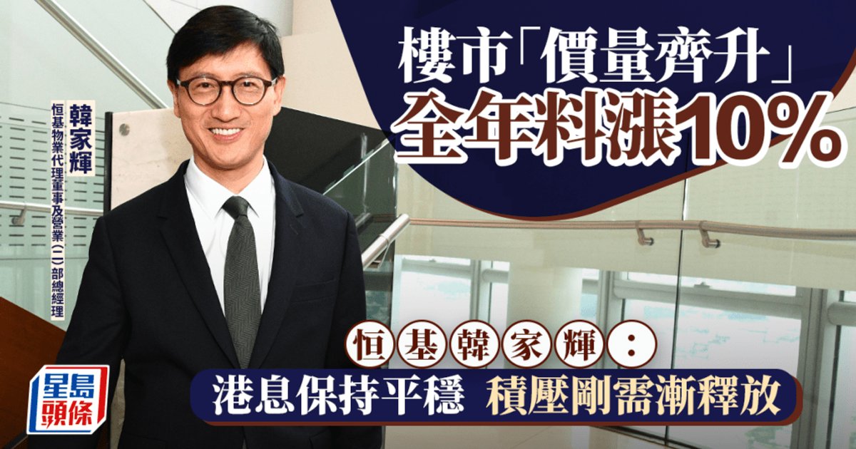 樓市「價量齊升」全年料漲10% 恒基韓家輝:港息保持平穩 積壓剛需漸釋放