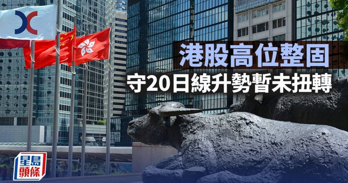 港股高位整固 守20日線升勢暫未扭轉|古天后