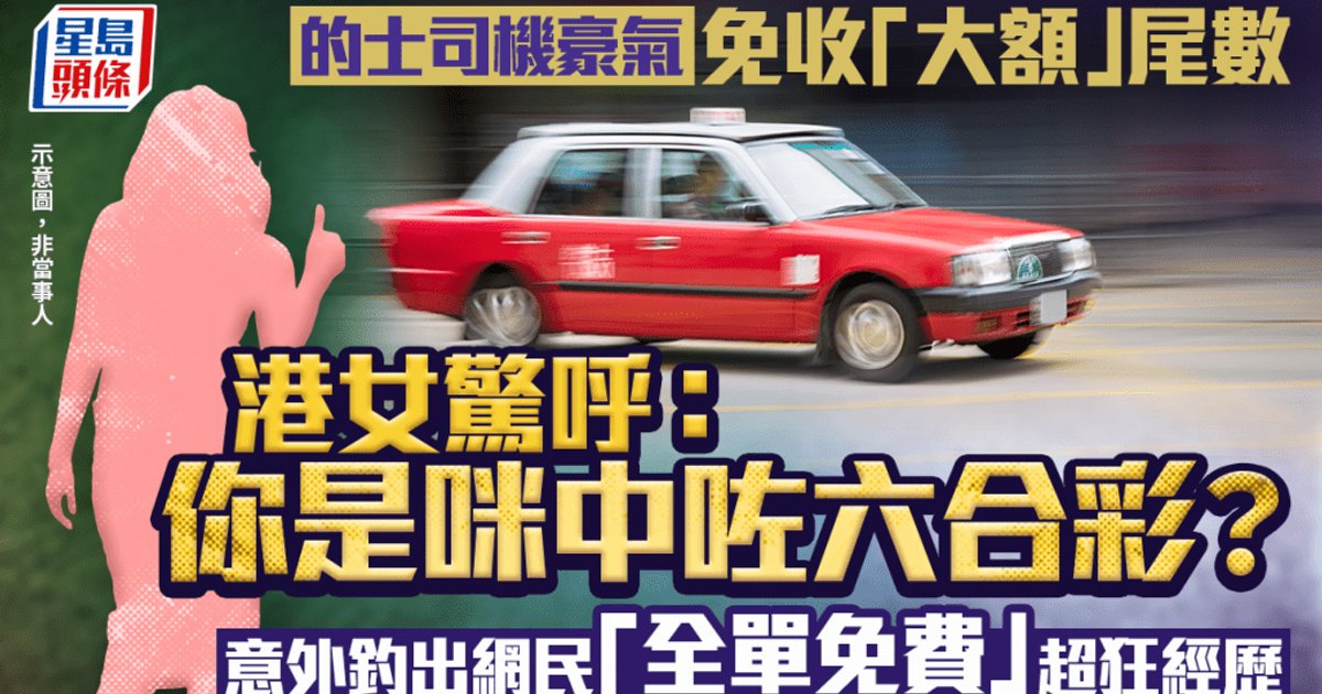 香港的士司机豪气抹去八元零头 乘客惊呼"是不是中了彩票" 意外引发全港"神仙司机"故事潮