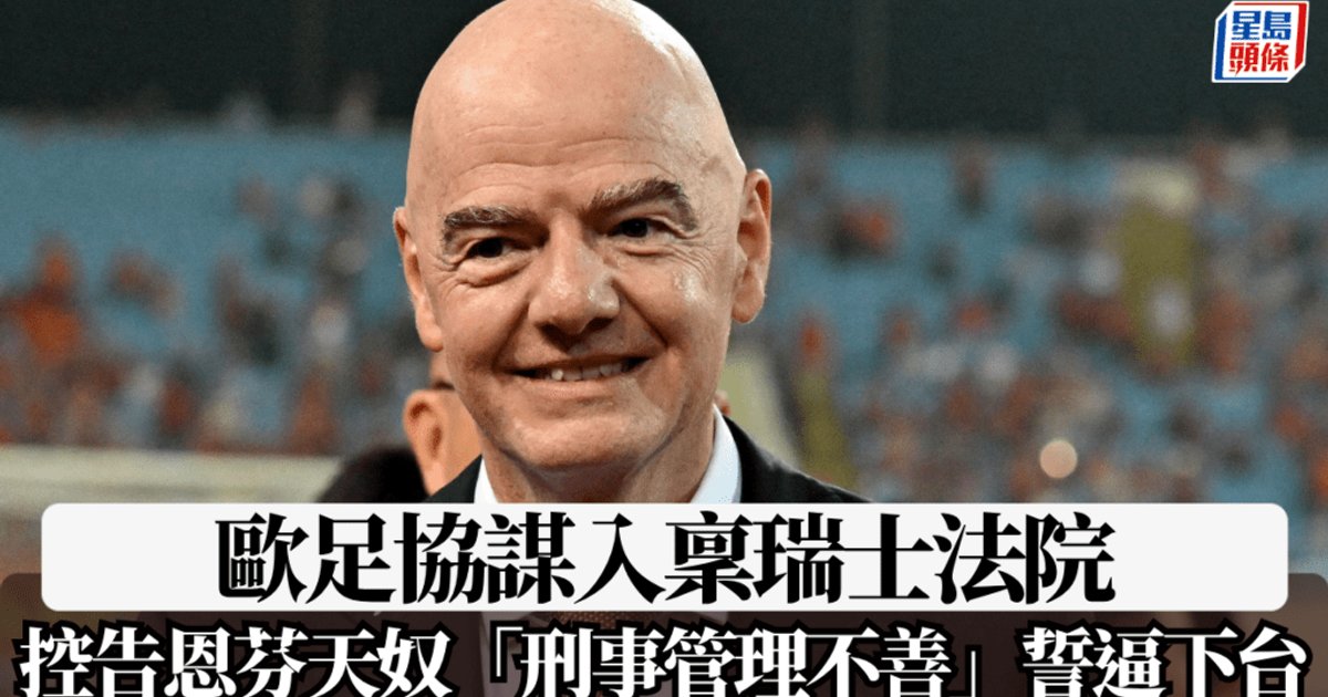 歐洲足協擬瑞士法院刑事起訴恩芬天奴 指控世界盃融資計劃管理不善