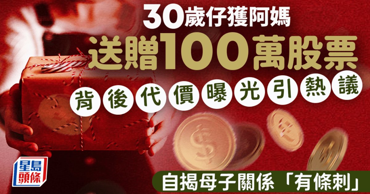 30歲仔獲母親送贈100萬股票！自揭母子關係曾「有條刺」 背后代價曝光引熱議