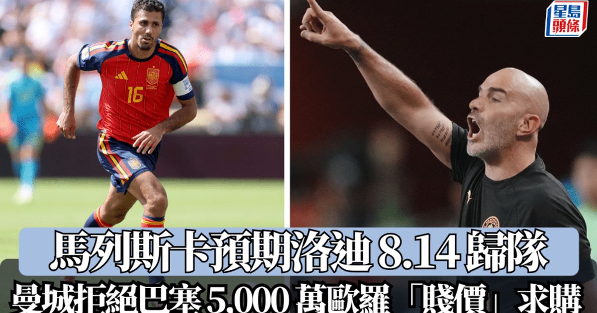 馬列斯卡預期洛迪8月14日歸隊 曼城拒絕巴塞5,000萬歐元「賤價」求購