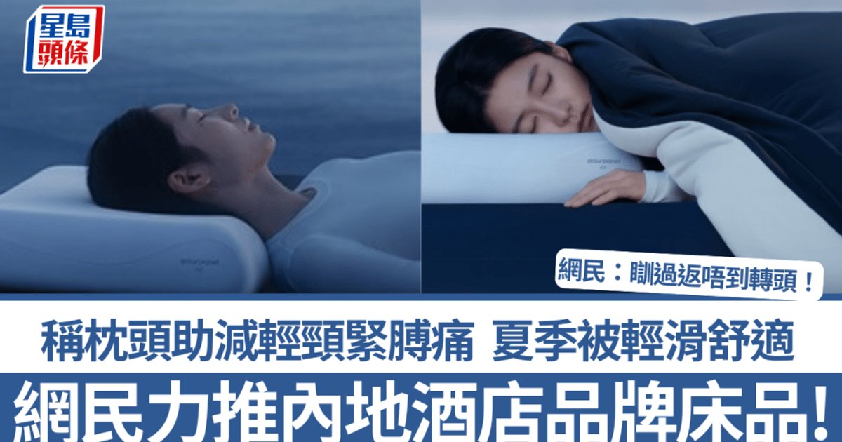 网民力推内地酒店品牌床品!称枕头助减轻颈紧膊痛 四季被轻滑舒适 网民:睡过回不到转头!