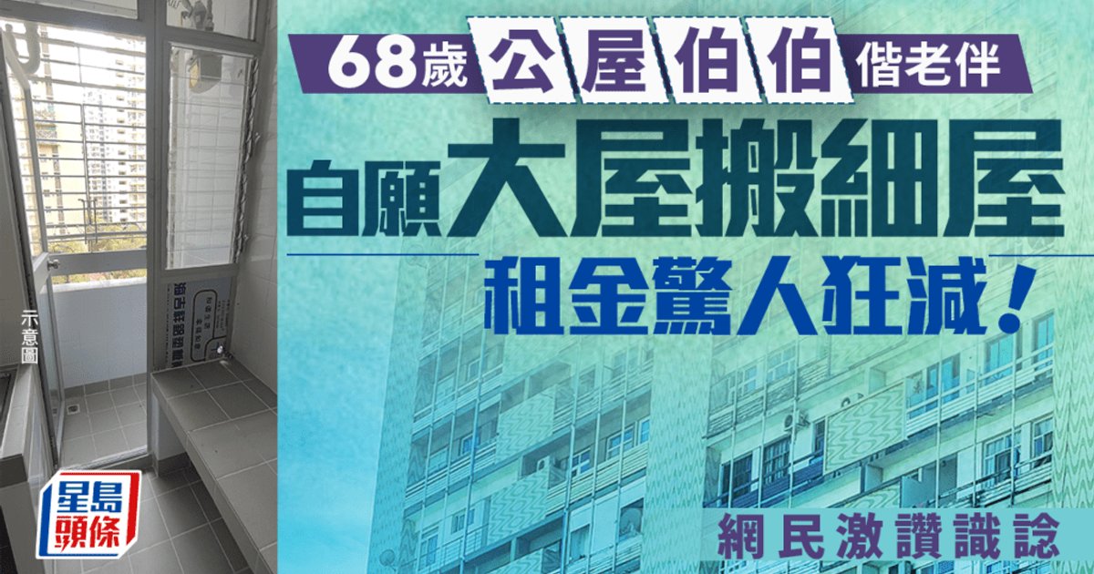 68岁公屋老伯携老伴自愿“大屋搬小屋” 租金狂减逾半 网民激赞识谂