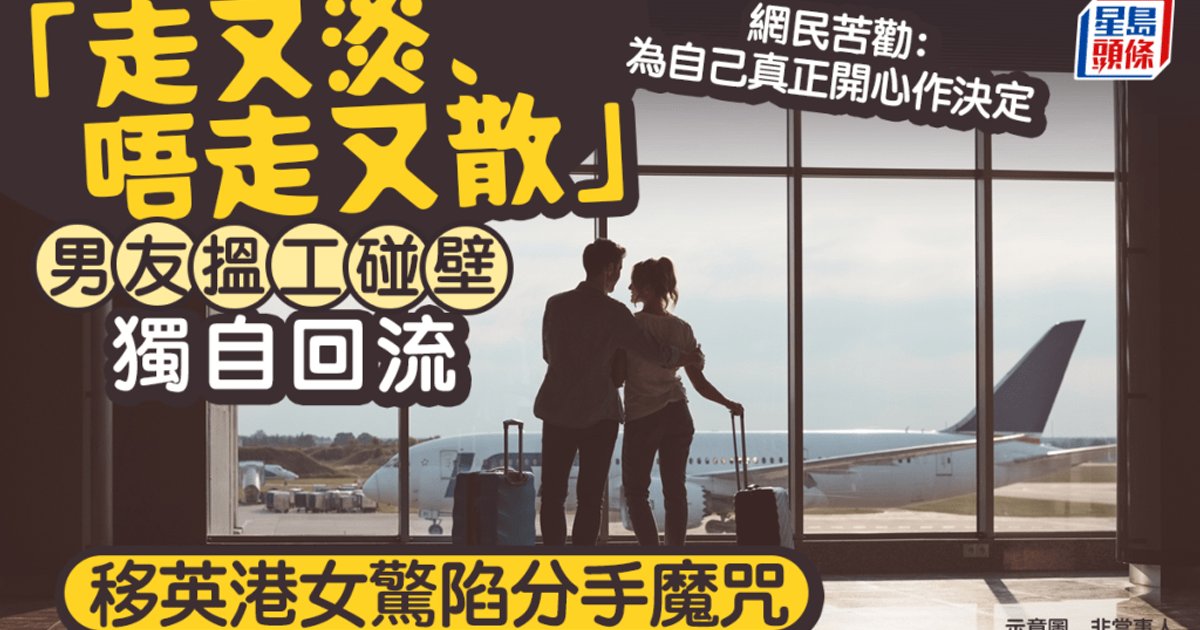 男友搵工碰壁獨自回流 移英港女驚陷分手魔咒 「走又淡、唔走又散」網民：為自己開心作決定