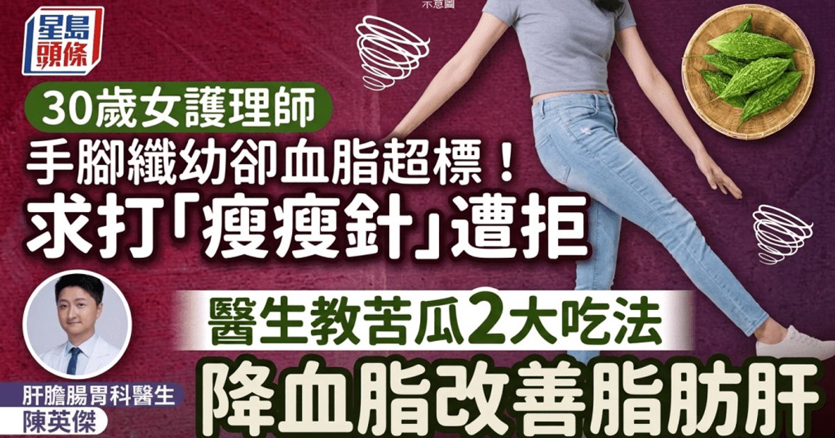 手脚纤细却血脂超标!30岁女护士求打“瘦瘦针”被拒 医生教苦瓜2大吃法成功逆转脂肪肝