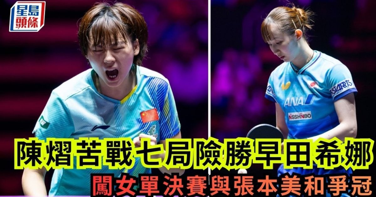 澳门乒乓冠军赛｜陈熠苦战七局险胜早田希娜　闯女单决赛与张本美和争冠