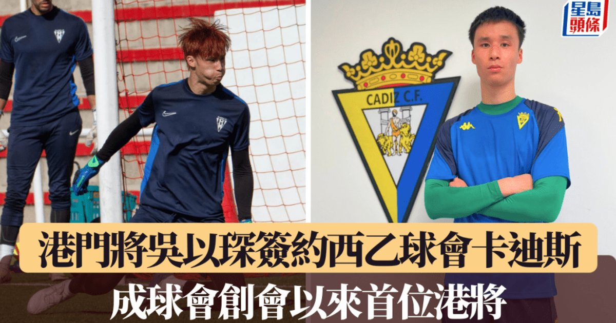 港门将吴以琛签约西乙卡迪斯 成创会百年来首位港将