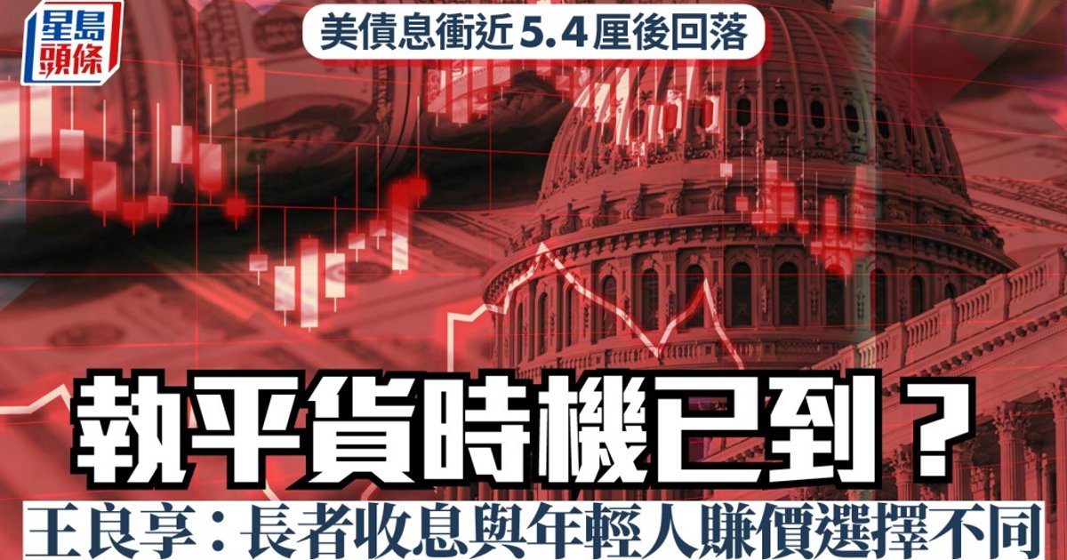美债息冲近5.4厘后回落 执平货时机已到？ 王良享：长者收息与年轻人赚价选择不同