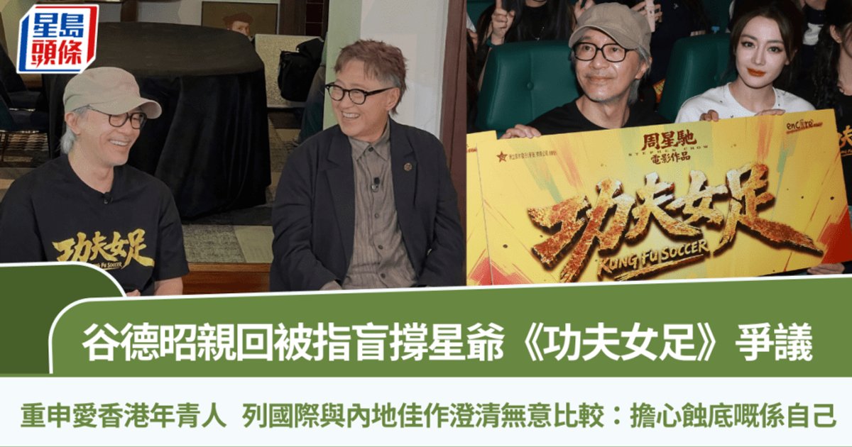 谷德昭亲自回应被指盲目支持星爷《功夫女足》争议　列举内地佳作澄清无意比较：担心吃亏的是自己