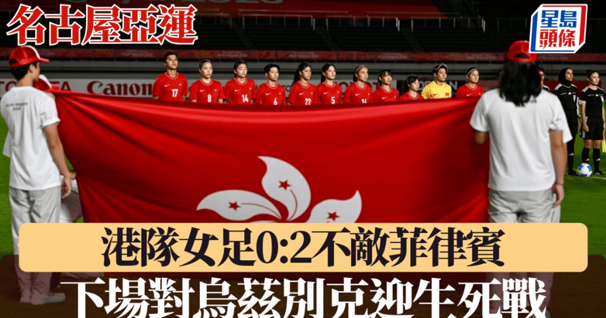 名古屋亚运｜港队女足0:2不敌菲律宾 下场对乌兹别克迎生死战