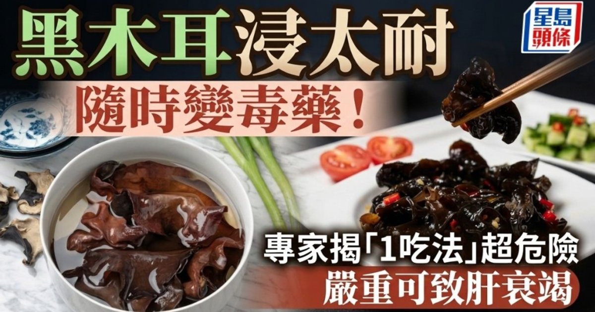 黑木耳浸太耐隨時變毒藥!專家揭「1食法」超危險 嚴重可致肝衰竭