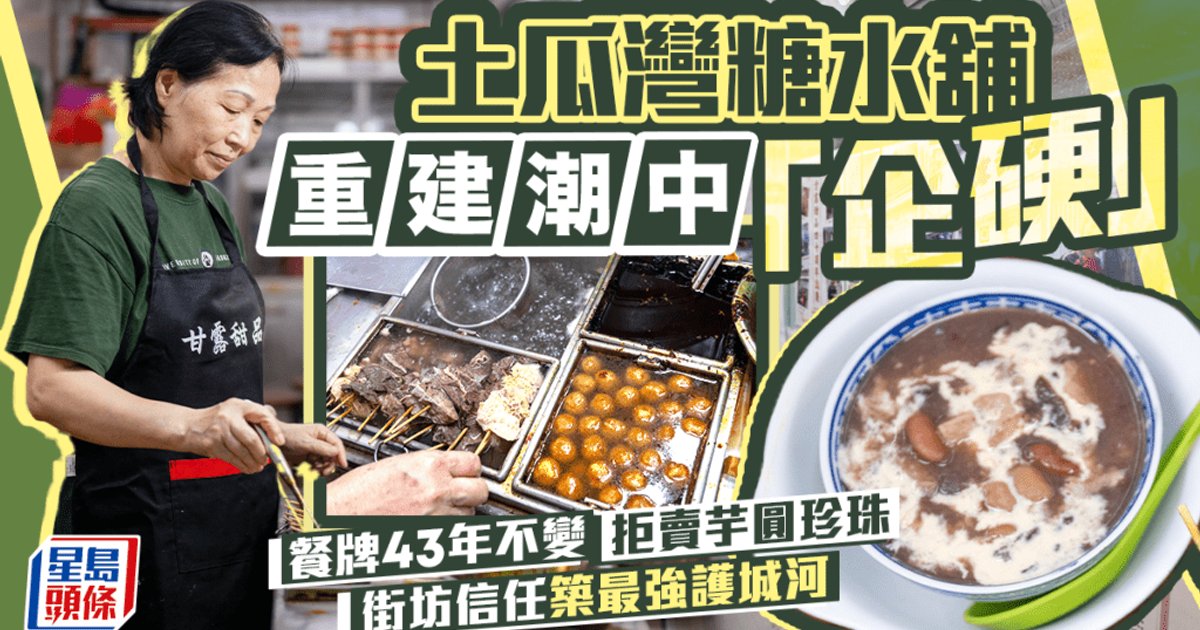 土瓜湾糖水铺重建潮中“企硬” 餐牌43年不变 拒卖芋圆珍珠 街坊信任筑最强护城河