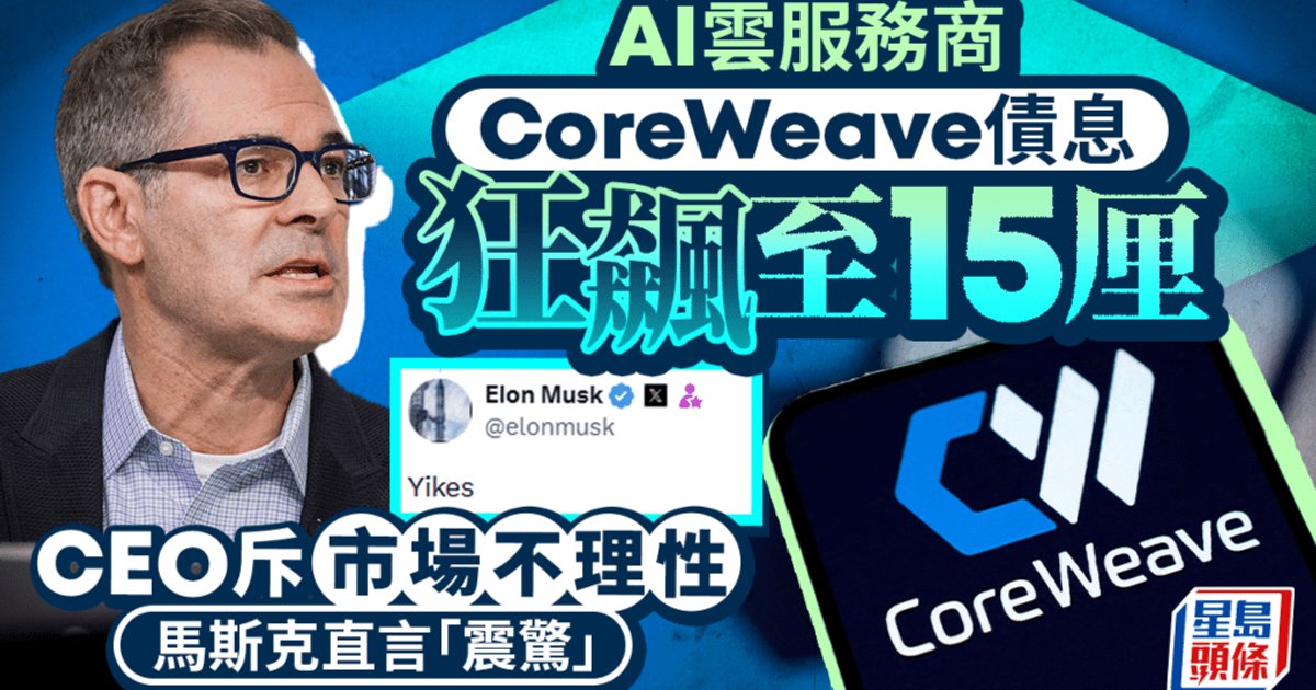 AI雲端服務商CoreWeave股債雙殺 債息飆至15厘 CEO斥市場不理性 馬斯克直言「震驚」