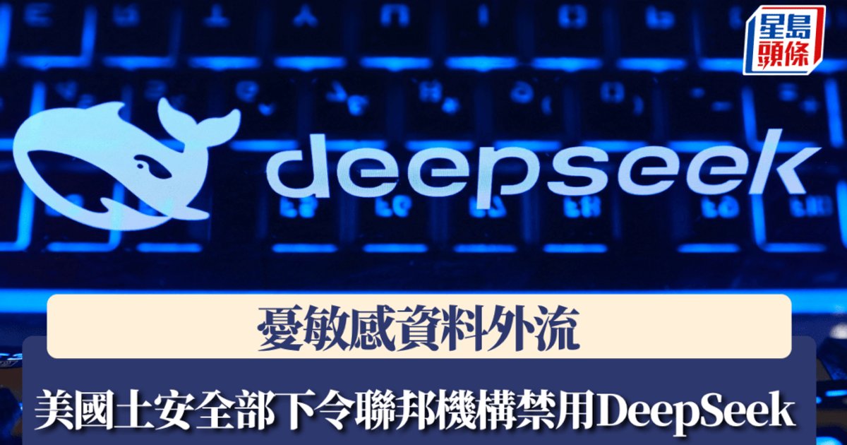 美国国土安全部下令全面禁用DeepSeek 忧敏感数据外流中国