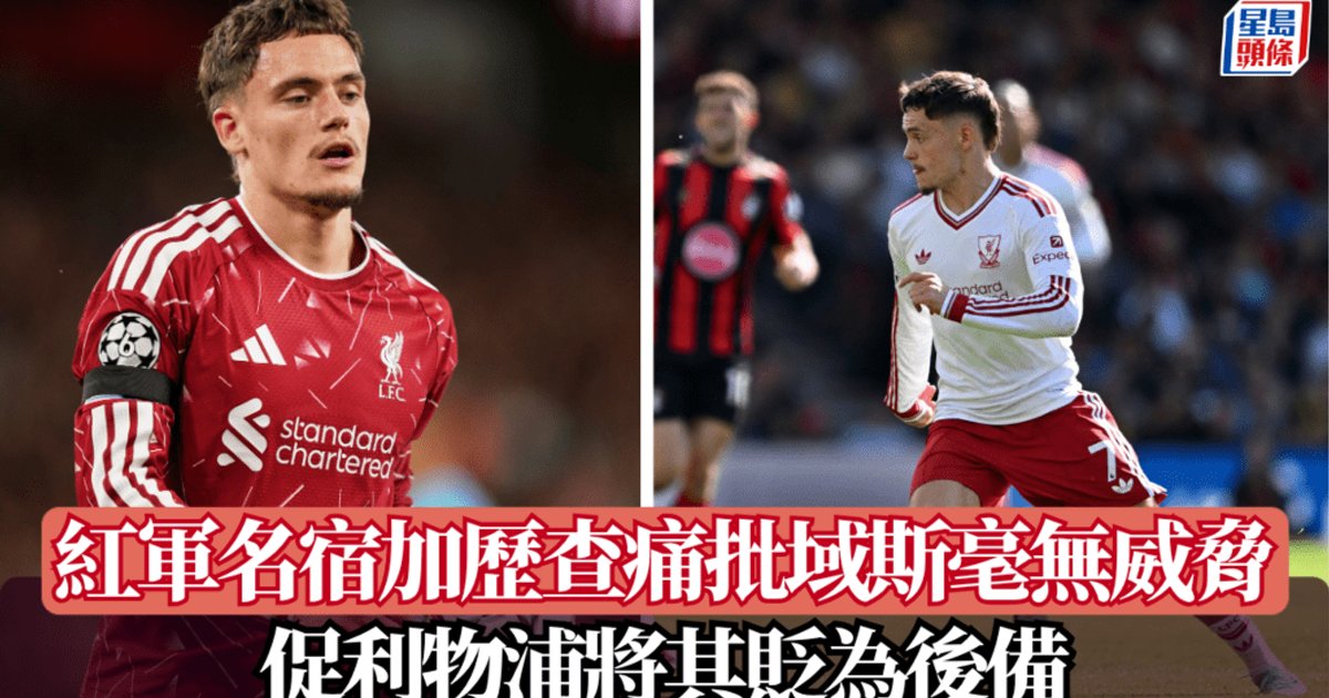 加歷查狠批1.16億鎊收購域斯毫無威脅 促利物浦國際賽期後將其貶為後備