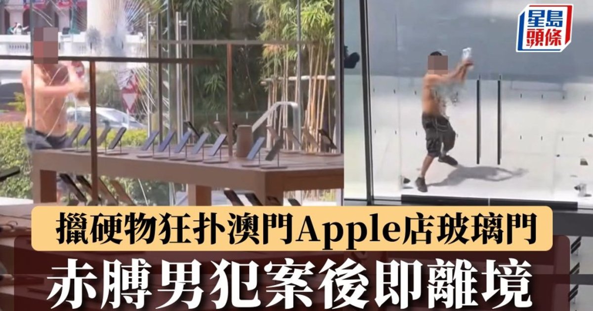 澳門倫敦人蘋果店遭刑毀 赤膊男犯案後離境