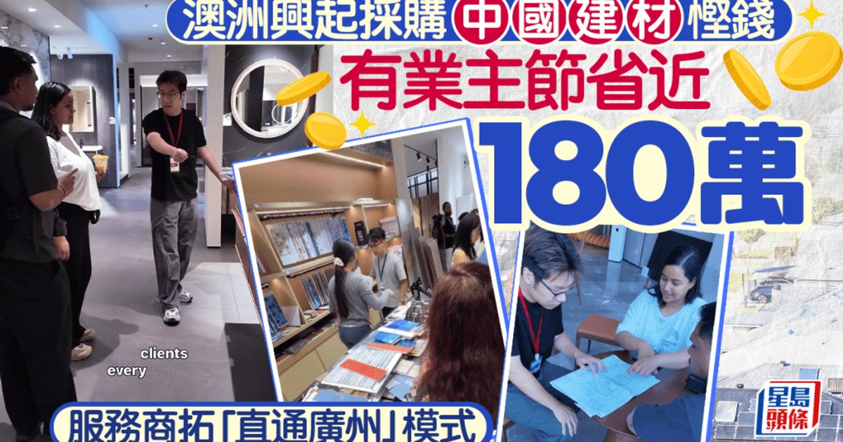 澳洲興起採購中國建材慳錢 有業主節省近180萬 服務商拓「直通廣州」模式